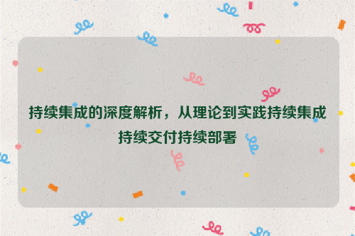 持续集成的深度解析，从理论到实践持续集成持续交付持续部署