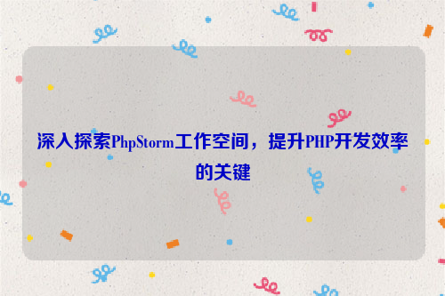 深入探索PhpStorm工作空间，提升PHP开发效率的关键