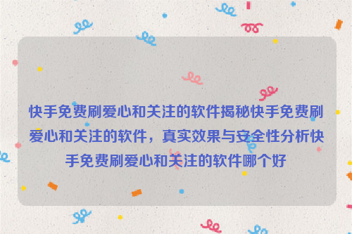 快手免费刷爱心和关注的软件揭秘快手免费刷爱心和关注的软件，真实效果与安全性分析快手免费刷爱心和关注的软件哪个好