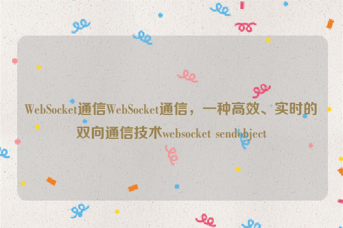 WebSocket通信WebSocket通信，一种高效、实时的双向通信技术websocket sendobject