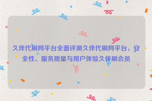 久伴代刷网平台全面评测久伴代刷网平台，安全性、服务质量与用户体验久伴刷会员