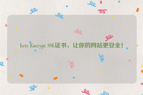 Lets Encrypt SSL证书，让你的网站更安全！