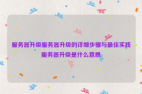 服务器升级服务器升级的详细步骤与最佳实践服务器升级是什么意思