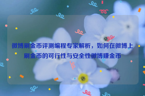 微博刷金币评测编程专家解析，如何在微博上刷金币的可行性与安全性微博赚金币