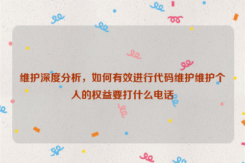 维护深度分析，如何有效进行代码维护维护个人的权益要打什么电话