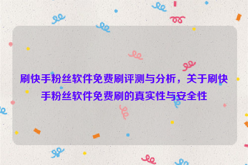 刷快手粉丝软件免费刷评测与分析，关于刷快手粉丝软件免费刷的真实性与安全性