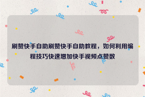 刷赞快手自助刷赞快手自助教程，如何利用编程技巧快速增加快手视频点赞数