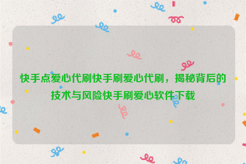 快手点爱心代刷快手刷爱心代刷，揭秘背后的技术与风险快手刷爱心软件下载