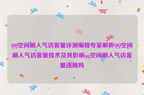 QQ空间刷人气访客量评测编程专家解析QQ空间刷人气访客量技术及其影响qq空间刷人气访客量违规吗