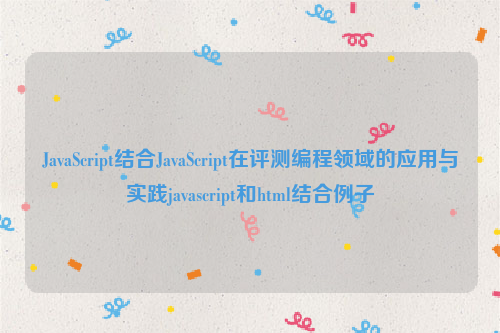 JavaScript结合JavaScript在评测编程领域的应用与实践javascript和html结合例子