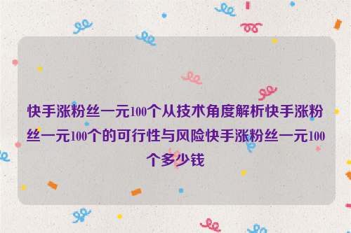 快手涨粉丝一元100个从技术角度解析快手涨粉丝一元100个的可行性与风险快手涨粉丝一元100个多少钱
