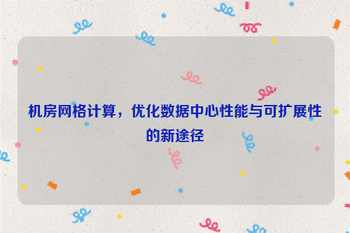 机房网格计算，优化数据中心性能与可扩展性的新途径