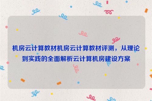 机房云计算教材机房云计算教材评测，从理论到实践的全面解析云计算机房建设方案