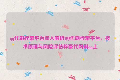 qq代刷梓豪平台深入解析QQ代刷梓豪平台，技术原理与风险评估梓豪代网刷qq上