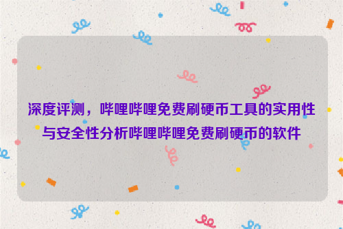 深度评测，哔哩哔哩免费刷硬币工具的实用性与安全性分析哔哩哔哩免费刷硬币的软件