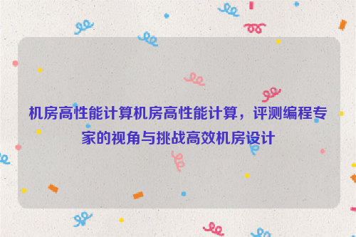 机房高性能计算机房高性能计算，评测编程专家的视角与挑战高效机房设计