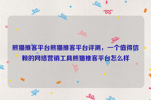 熊猫推客平台熊猫推客平台评测，一个值得信赖的网络营销工具熊猫推客平台怎么样