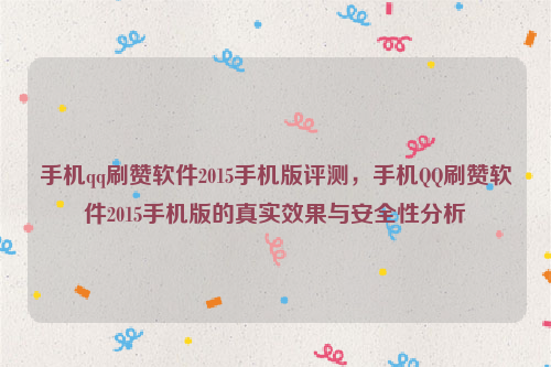 手机qq刷赞软件2015手机版评测，手机QQ刷赞软件2015手机版的真实效果与安全性分析