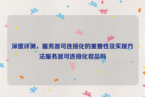 深度评测，服务器可连接化的重要性及实现方法服务器可连接化妆品吗