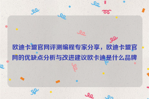 欧迪卡盟官网评测编程专家分享，欧迪卡盟官网的优缺点分析与改进建议欧卡迪是什么品牌