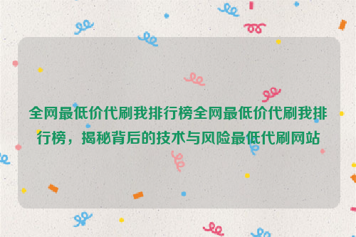 全网最低价代刷我排行榜全网最低价代刷我排行榜，揭秘背后的技术与风险最低代刷网站