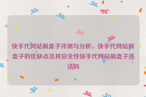 快手代网站刷盒子评测与分析，快手代网站刷盒子的优缺点及其安全性快手代网站刷盒子违法吗