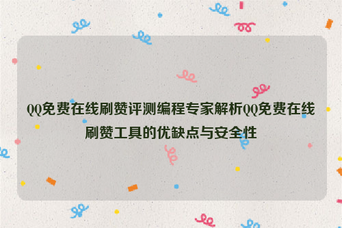 QQ免费在线刷赞评测编程专家解析QQ免费在线刷赞工具的优缺点与安全性