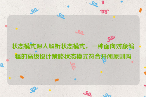 状态模式深入解析状态模式，一种面向对象编程的高级设计策略状态模式符合开闭原则吗