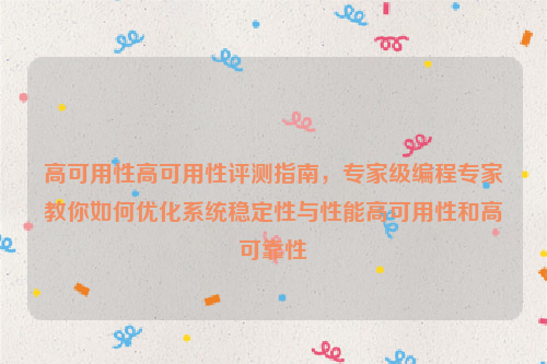 高可用性高可用性评测指南，专家级编程专家教你如何优化系统稳定性与性能高可用性和高可靠性