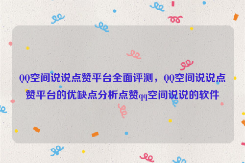 QQ空间说说点赞平台全面评测，QQ空间说说点赞平台的优缺点分析点赞qq空间说说的软件