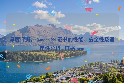 深度评测，Comodo SSL证书的性能、安全性及适用性分析ssl证书 pem