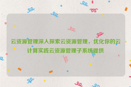 云资源管理深入探索云资源管理，优化你的云计算实践云资源管理子系统提供