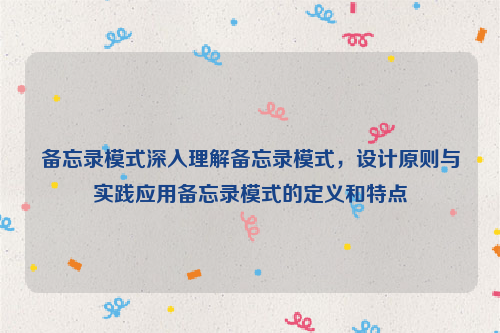 备忘录模式深入理解备忘录模式，设计原则与实践应用备忘录模式的定义和特点