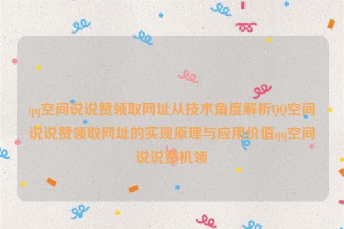 qq空间说说赞领取网址从技术角度解析QQ空间说说赞领取网址的实现原理与应用价值qq空间说说赞机领