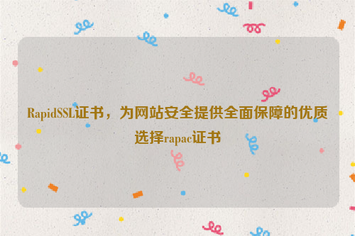 RapidSSL证书，为网站安全提供全面保障的优质选择rapac证书