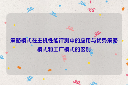 策略模式在主机性能评测中的应用与优势策略模式和工厂模式的区别