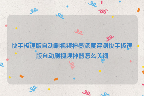 快手极速版自动刷视频神器深度评测快手极速版自动刷视频神器怎么关闭