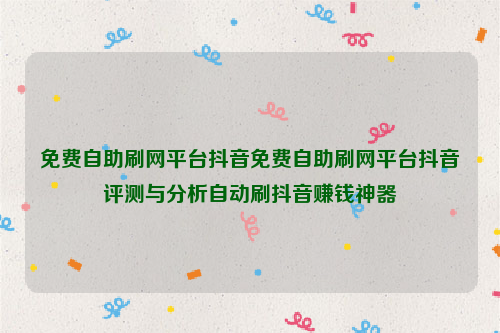 免费自助刷网平台抖音免费自助刷网平台抖音评测与分析自动刷抖音赚钱神器