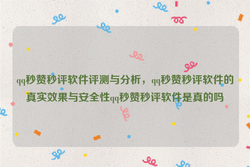 qq秒赞秒评软件评测与分析，qq秒赞秒评软件的真实效果与安全性qq秒赞秒评软件是真的吗