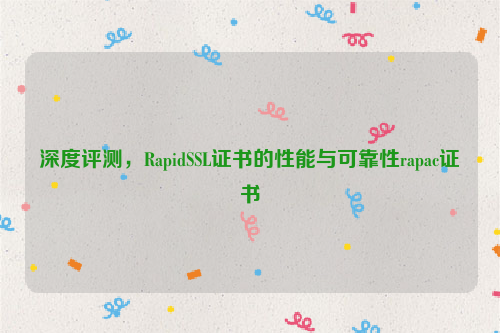 深度评测，RapidSSL证书的性能与可靠性rapac证书