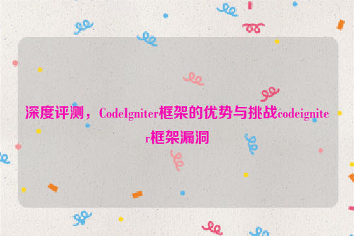 深度评测，CodeIgniter框架的优势与挑战codeigniter框架漏洞