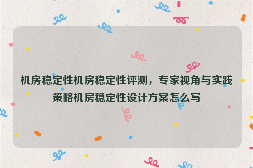 机房稳定性机房稳定性评测，专家视角与实践策略机房稳定性设计方案怎么写