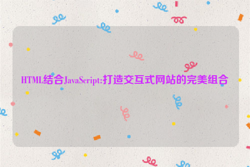 HTML结合JavaScript:打造交互式网站的完美组合