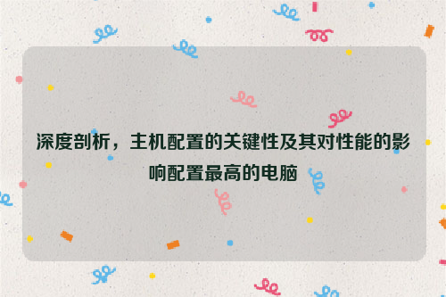 深度剖析，主机配置的关键性及其对性能的影响配置最高的电脑