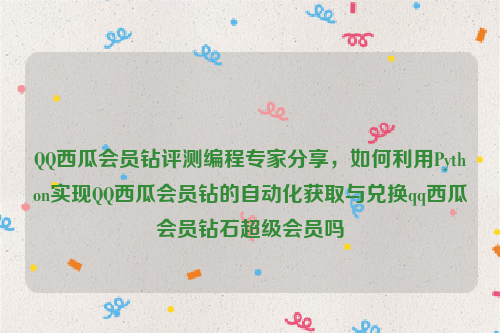 QQ西瓜会员钻评测编程专家分享，如何利用Python实现QQ西瓜会员钻的自动化获取与兑换qq西瓜会员钻石超级会员吗