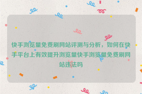 快手浏览量免费刷网站评测与分析，如何在快手平台上有效提升浏览量快手浏览量免费刷网站违法吗