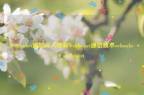 WebSocket通信深入理解WebSocket通信技术websocket sendobject