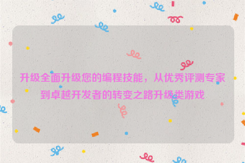 升级全面升级您的编程技能，从优秀评测专家到卓越开发者的转变之路升级类游戏