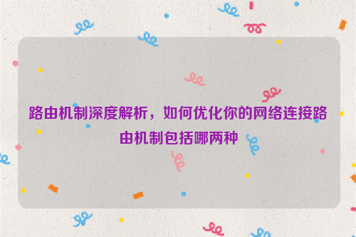 路由机制深度解析，如何优化你的网络连接路由机制包括哪两种