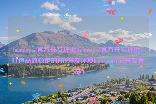 homestead官方开发环境Homestead官方开发环境，打造高效稳定的PHP开发环境homeassistant开发者文档